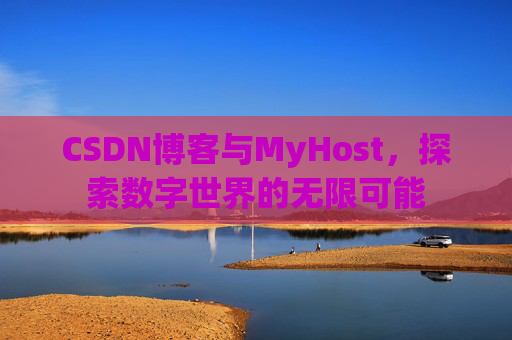CSDN博客与MyHost，探索数字世界的无限可能