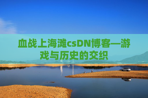 血战上海滩csDN博客—游戏与历史的交织